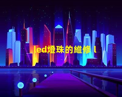 led燈珠的維修 led燈珠正負極怎么區分